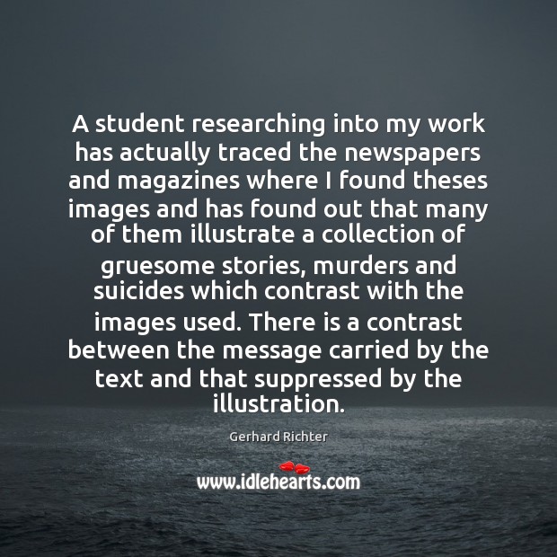 A student researching into my work has actually traced the newspapers and Gerhard Richter Picture Quote
