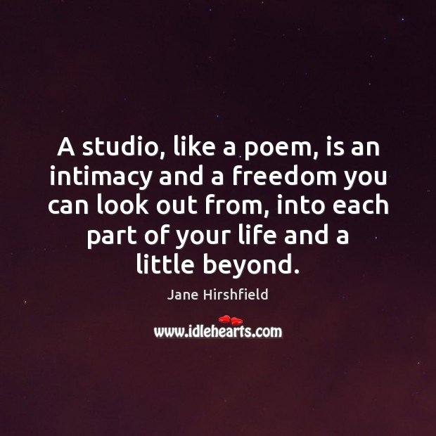 A studio, like a poem, is an intimacy and a freedom you Jane Hirshfield Picture Quote