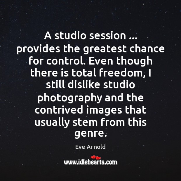 A studio session … provides the greatest chance for control. Even though there Eve Arnold Picture Quote