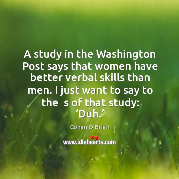 A study in the washington post says that women have better verbal skills than men. Conan O’Brien Picture Quote