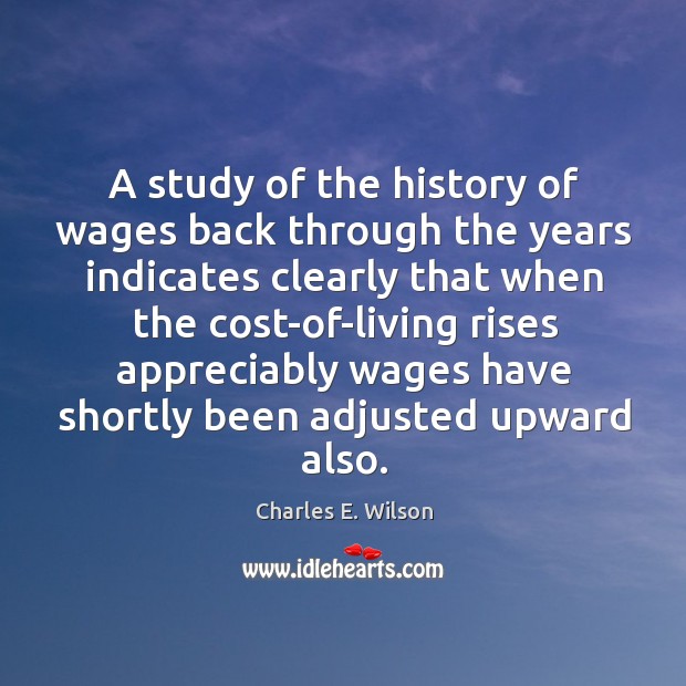 A study of the history of wages back through the years indicates clearly Charles E. Wilson Picture Quote