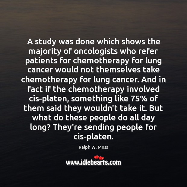 A study was done which shows the majority of oncologists who refer Ralph W. Moss Picture Quote