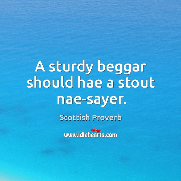 A sturdy beggar should hae a stout nae-sayer. Scottish Proverbs Image