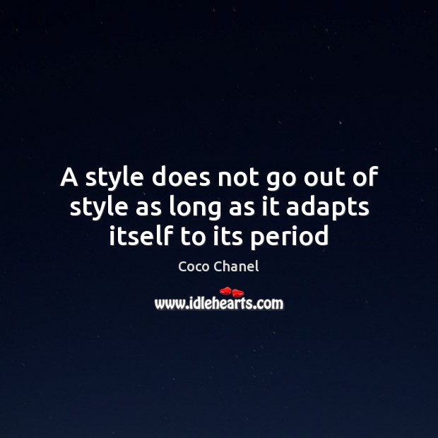 A style does not go out of style as long as it adapts itself to its period Image