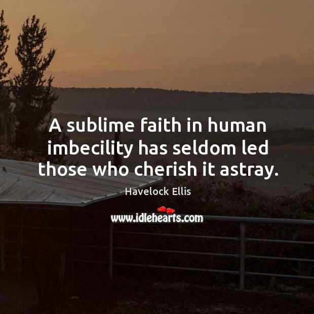 A sublime faith in human imbecility has seldom led those who cherish it astray. Havelock Ellis Picture Quote