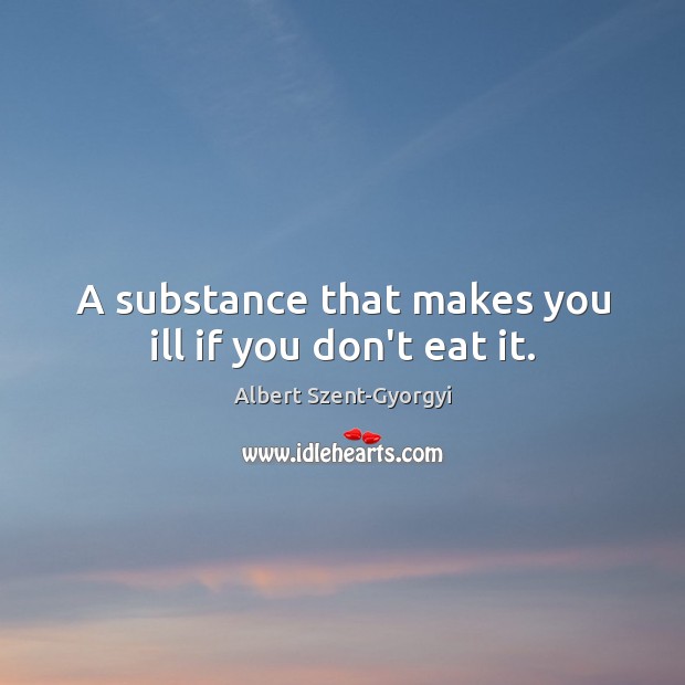 A substance that makes you ill if you don’t eat it. Albert Szent-Gyorgyi Picture Quote