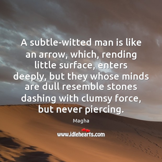 A subtle-witted man is like an arrow, which, rending little surface, enters Image
