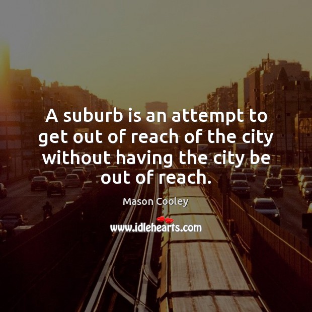 A suburb is an attempt to get out of reach of the Image