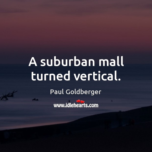 A suburban mall turned vertical. Paul Goldberger Picture Quote