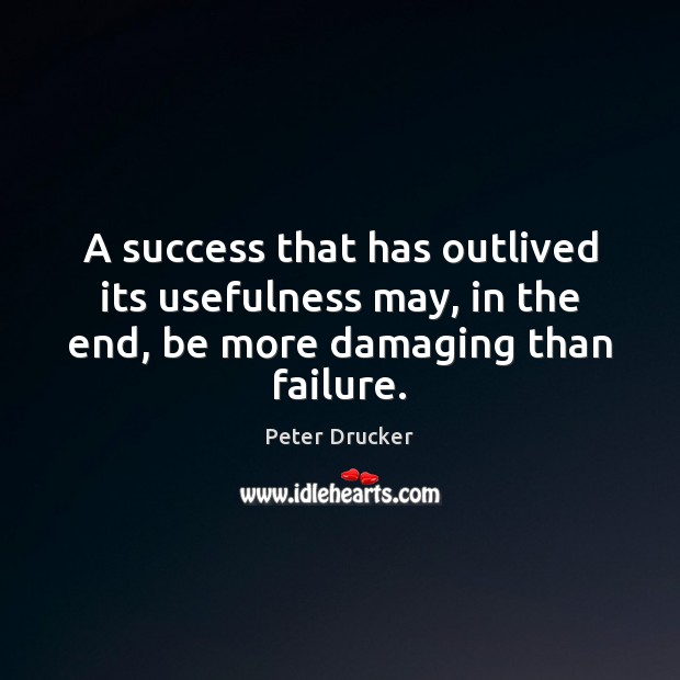 A success that has outlived its usefulness may, in the end, be more damaging than failure. Peter Drucker Picture Quote