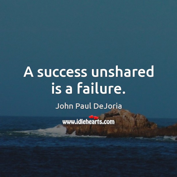 A success unshared is a failure. John Paul DeJoria Picture Quote