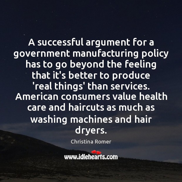 A successful argument for a government manufacturing policy has to go beyond Christina Romer Picture Quote