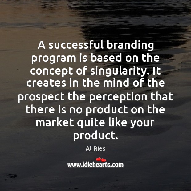 A successful branding program is based on the concept of singularity. It Al Ries Picture Quote