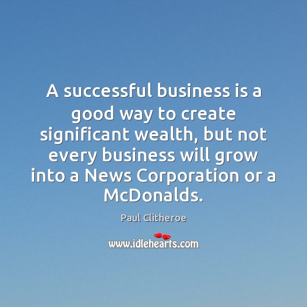 A successful business is a good way to create significant wealth, but Paul Clitheroe Picture Quote