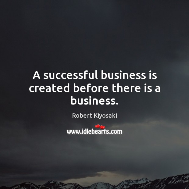 A successful business is created before there is a business. Image