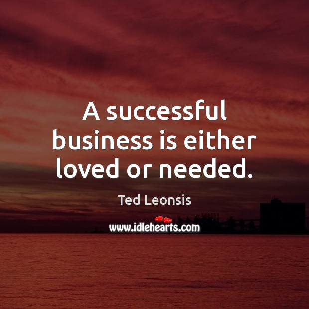 A successful business is either loved or needed. Image