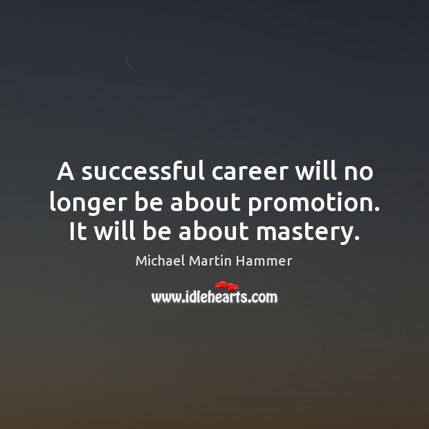 A successful career will no longer be about promotion. It will be about mastery. Michael Martin Hammer Picture Quote