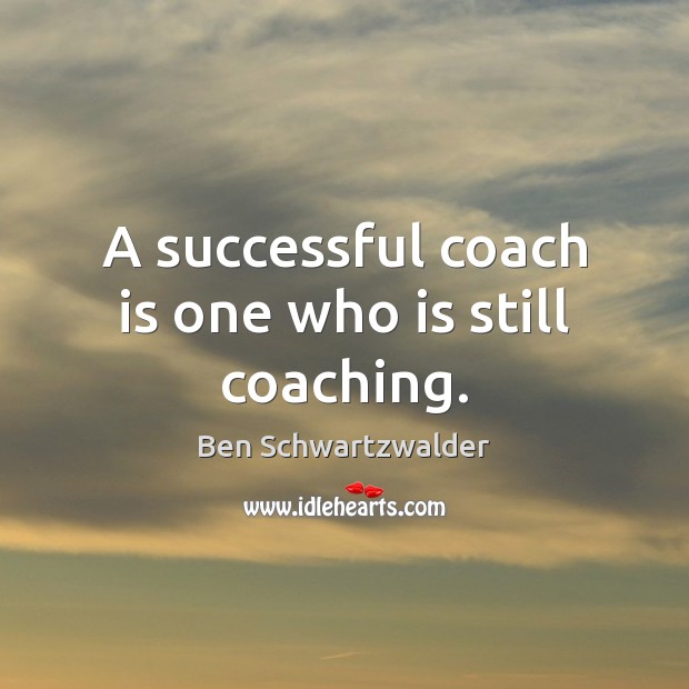 A successful coach is one who is still coaching. Image