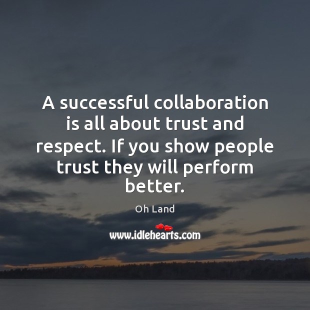 A successful collaboration is all about trust and respect. If you show Oh Land Picture Quote