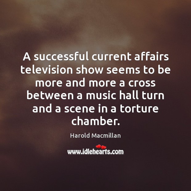 A successful current affairs television show seems to be more and more Harold Macmillan Picture Quote