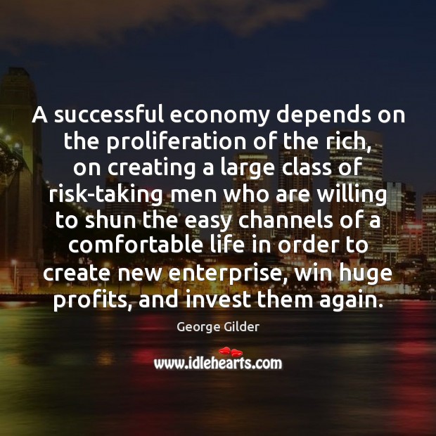 A successful economy depends on the proliferation of the rich, on creating George Gilder Picture Quote