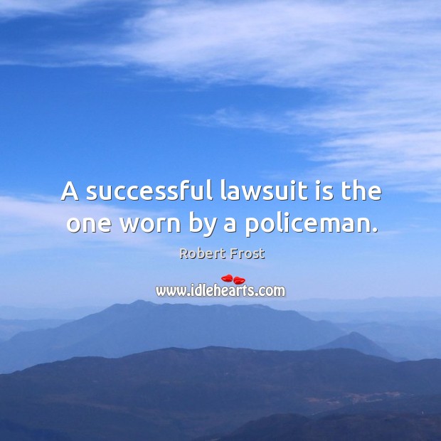A successful lawsuit is the one worn by a policeman. Robert Frost Picture Quote