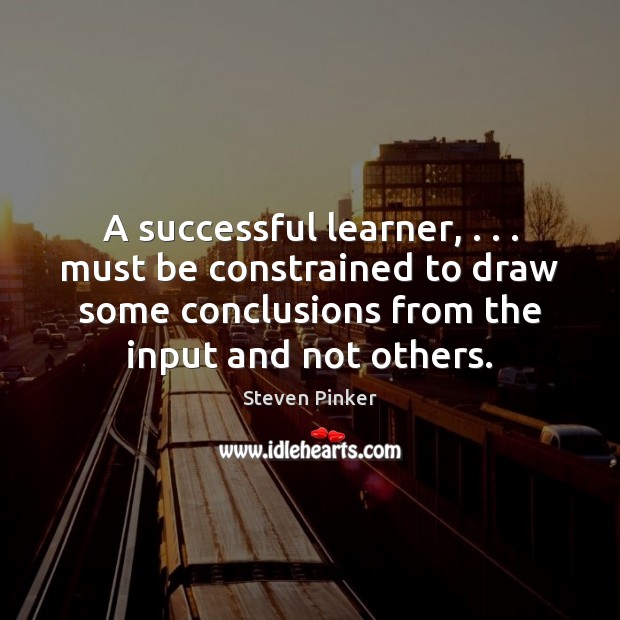 A successful learner, . . . must be constrained to draw some conclusions from the Image