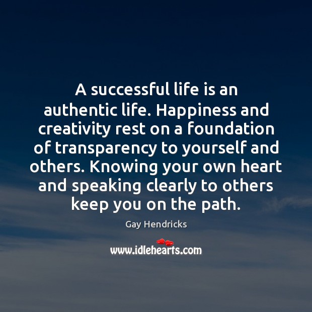 A successful life is an authentic life. Happiness and creativity rest on Gay Hendricks Picture Quote