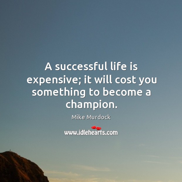 A successful life is expensive; it will cost you something to become a champion. Mike Murdock Picture Quote