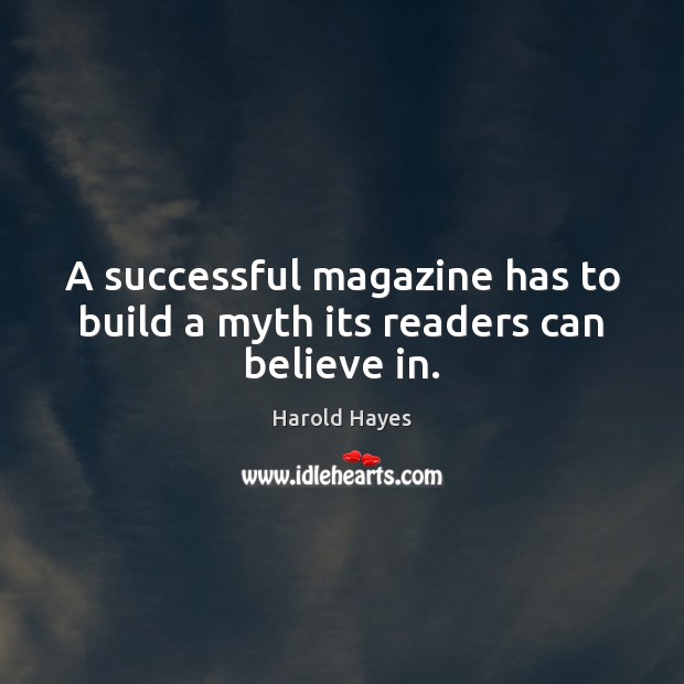 A successful magazine has to build a myth its readers can believe in. Harold Hayes Picture Quote