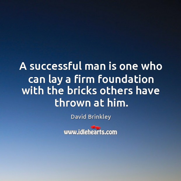 A successful man is one who can lay a firm foundation with the bricks others have thrown at him. David Brinkley Picture Quote