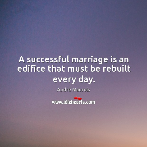 A successful marriage is an edifice that must be rebuilt every day. Marriage Quotes Image