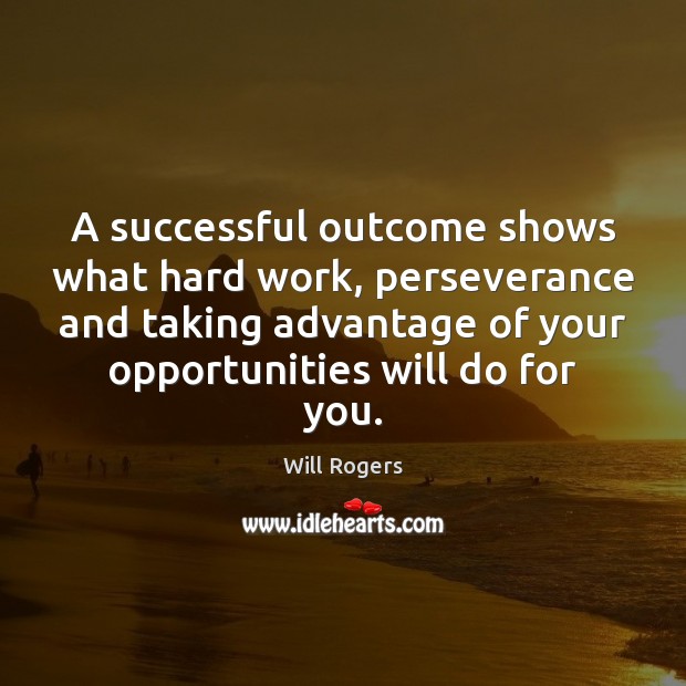 A successful outcome shows what hard work, perseverance and taking advantage of Will Rogers Picture Quote