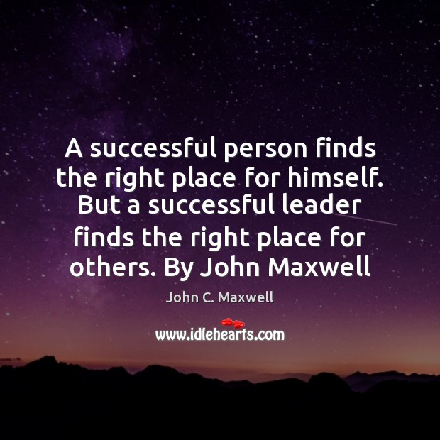 A successful person finds the right place for himself. But a successful John C. Maxwell Picture Quote