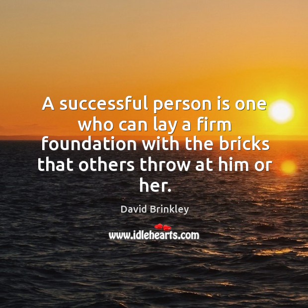 A successful person is one who can lay a firm foundation with the bricks that others throw at him or her. David Brinkley Picture Quote