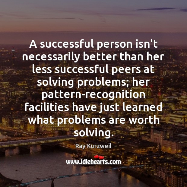 A successful person isn’t necessarily better than her less successful peers at Ray Kurzweil Picture Quote