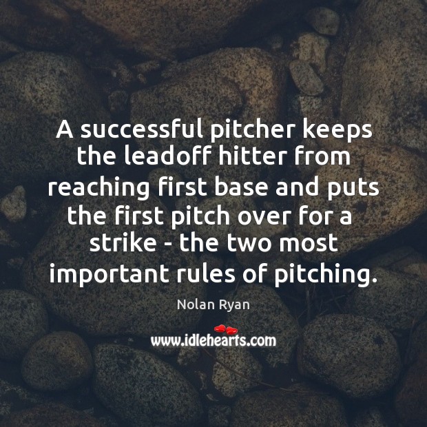 A successful pitcher keeps the leadoff hitter from reaching first base and Nolan Ryan Picture Quote