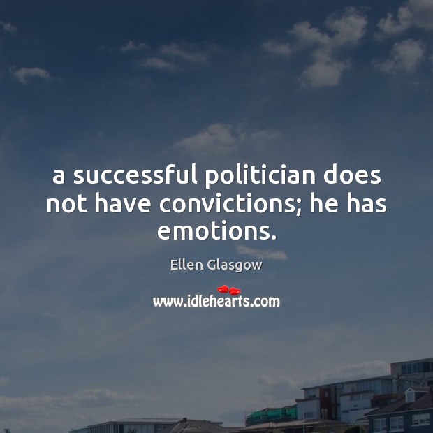 A successful politician does not have convictions; he has emotions. Ellen Glasgow Picture Quote