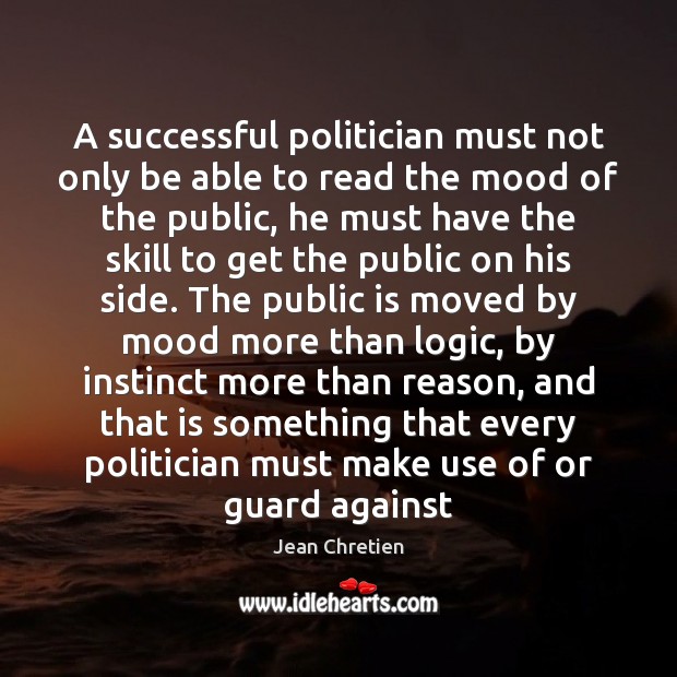 A successful politician must not only be able to read the mood Jean Chretien Picture Quote