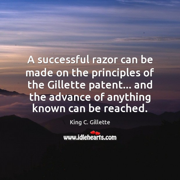 A successful razor can be made on the principles of the Gillette King C. Gillette Picture Quote
