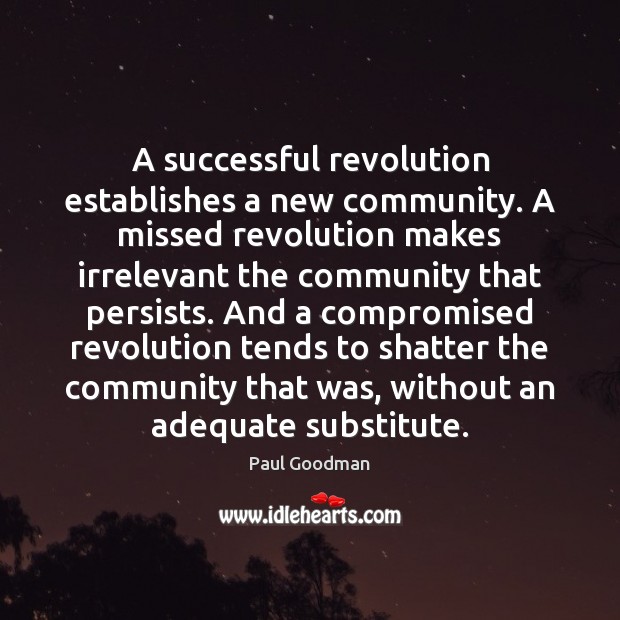 A successful revolution establishes a new community. A missed revolution makes irrelevant Paul Goodman Picture Quote