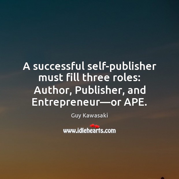A successful self-publisher must fill three roles: Author, Publisher, and Entrepreneur—or Guy Kawasaki Picture Quote