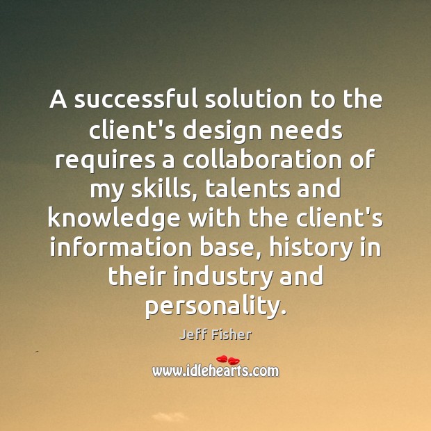 A successful solution to the client’s design needs requires a collaboration of Jeff Fisher Picture Quote