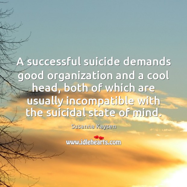 A successful suicide demands good organization and a cool head, both of Susanna Kaysen Picture Quote