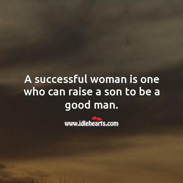 A successful woman is one who can raise a son to be a good man. Image