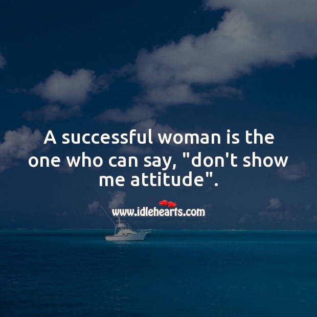 A successful woman is the one who can say, “don’t show me attitude”. Image
