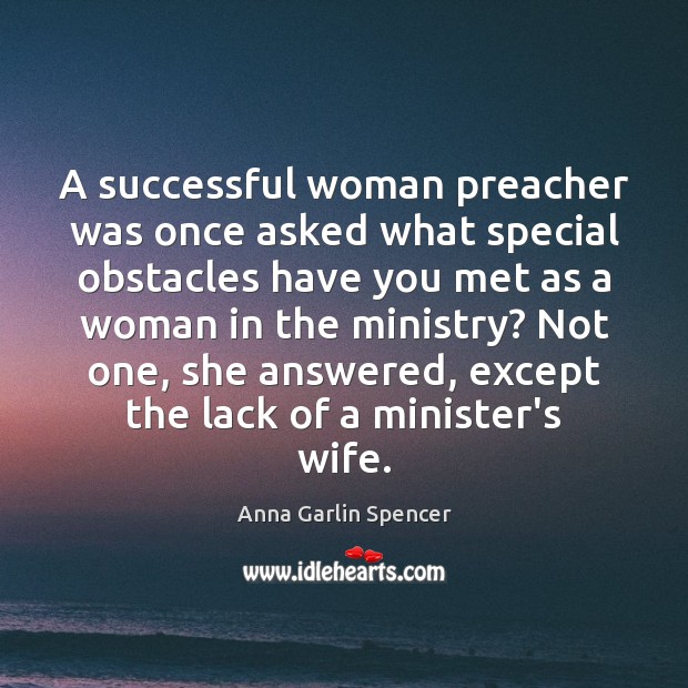 A successful woman preacher was once asked what special obstacles have you Women Quotes Image