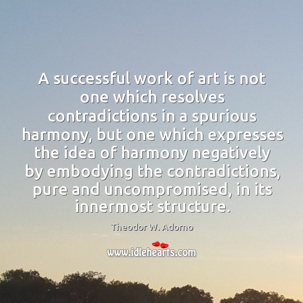 A successful work of art is not one which resolves contradictions in a spurious harmony Theodor W. Adorno Picture Quote