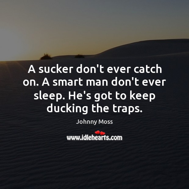 A sucker don’t ever catch on. A smart man don’t ever sleep. Johnny Moss Picture Quote
