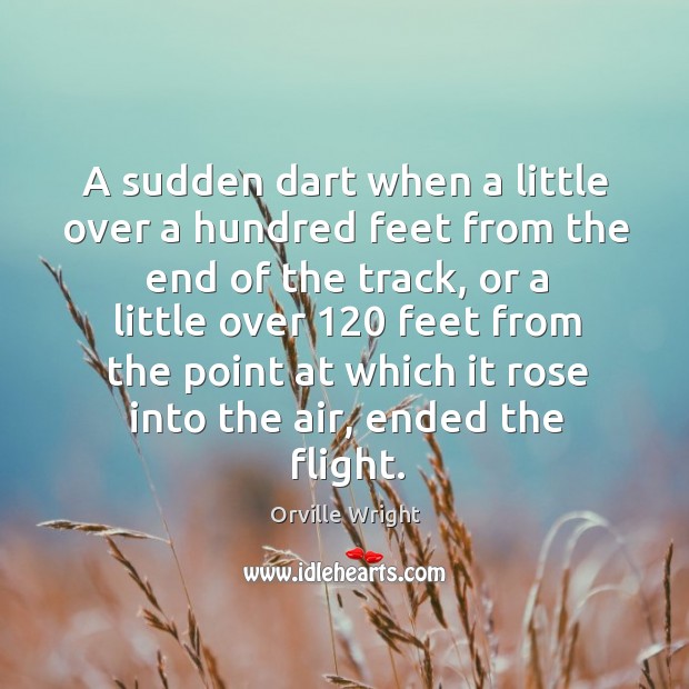 A sudden dart when a little over a hundred feet from the end of the track Orville Wright Picture Quote